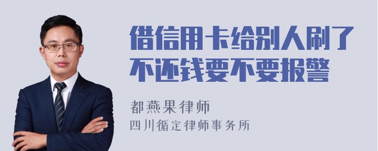 借信用卡给别人刷了不还钱要不要报警