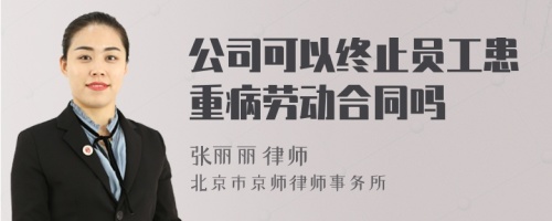 公司可以终止员工患重病劳动合同吗