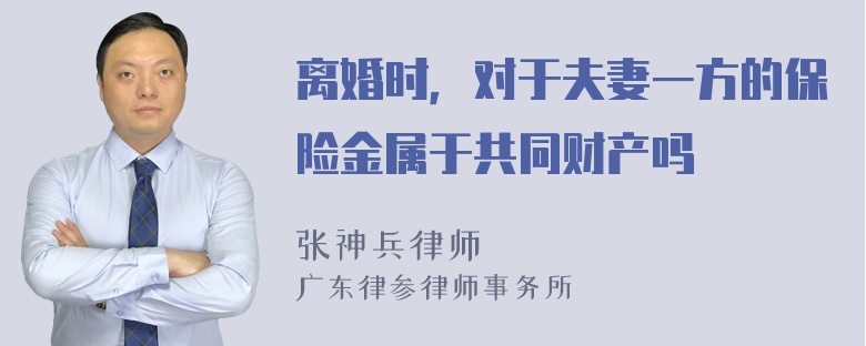 离婚时，对于夫妻一方的保险金属于共同财产吗