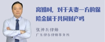 离婚时，对于夫妻一方的保险金属于共同财产吗