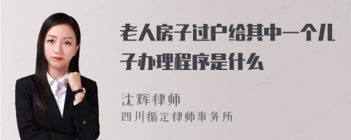 老人房子过户给其中一个儿子办理程序是什么