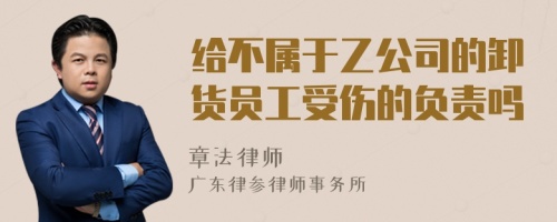 给不属于乙公司的卸货员工受伤的负责吗