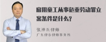 雇用童工从事危重劳动罪立案条件是什么?