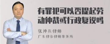 有罪犯可以否提起劳动仲裁或行政复议吗