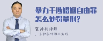 暴力干涉婚姻自由罪怎么处罚量刑?