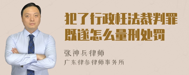 犯了行政枉法裁判罪既遂怎么量刑处罚