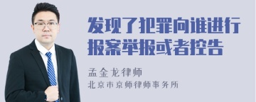 发现了犯罪向谁进行报案举报或者控告