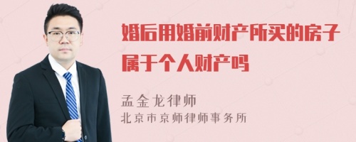 婚后用婚前财产所买的房子属于个人财产吗