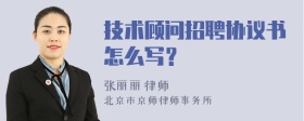 技术顾问招聘协议书怎么写？