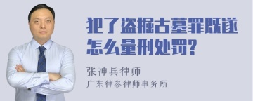 犯了盗掘古墓罪既遂怎么量刑处罚?