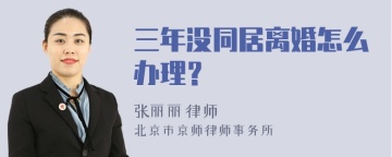 三年没同居离婚怎么办理？