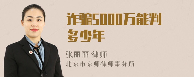 诈骗5000万能判多少年