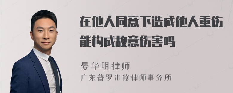 在他人同意下造成他人重伤能构成故意伤害吗