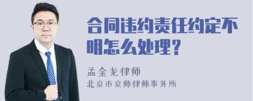 合同违约责任约定不明怎么处理？