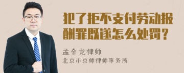 犯了拒不支付劳动报酬罪既遂怎么处罚？