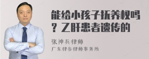 能给小孩子抚养权吗？乙肝患者遗传的