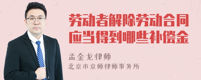 劳动者解除劳动合同应当得到哪些补偿金