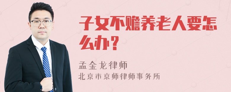 子女不赡养老人要怎么办？