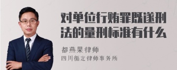 对单位行贿罪既遂刑法的量刑标准有什么