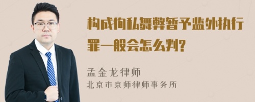 构成徇私舞弊暂予监外执行罪一般会怎么判?