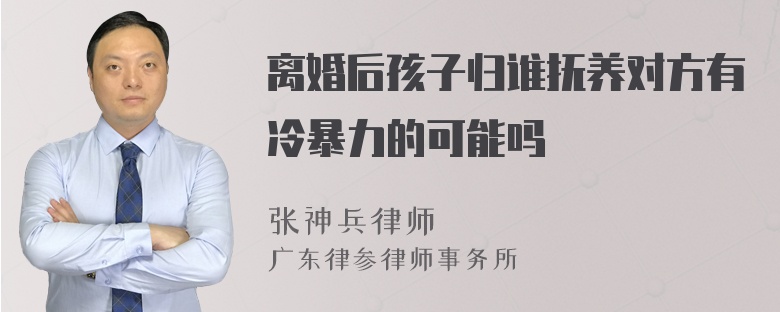 离婚后孩子归谁抚养对方有冷暴力的可能吗