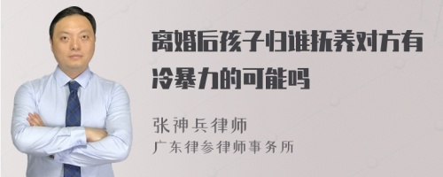 离婚后孩子归谁抚养对方有冷暴力的可能吗