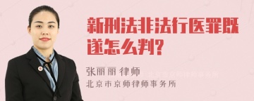 新刑法非法行医罪既遂怎么判?