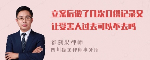 立案后做了几次口供记录又让受害人过去可以不去吗