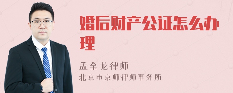 婚后财产公证怎么办理