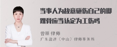 当事人为故意砸伤自己的脚踝骨应当认定为工伤吗