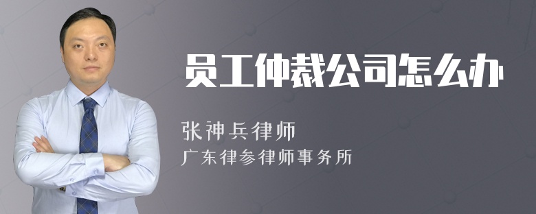 员工仲裁公司怎么办