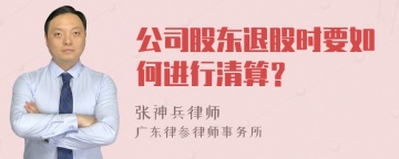 公司股东退股时要如何进行清算？