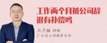 工作两个月被公司辞退有补偿吗