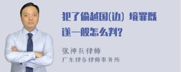 犯了偷越国(边) 境罪既遂一般怎么判?