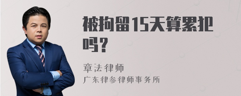 被拘留15天算累犯吗？