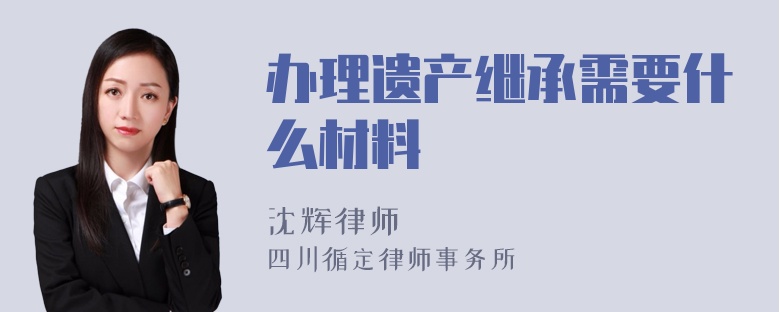 办理遗产继承需要什么材料