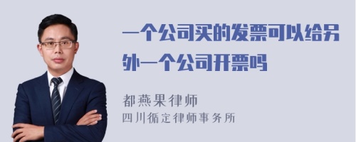 一个公司买的发票可以给另外一个公司开票吗