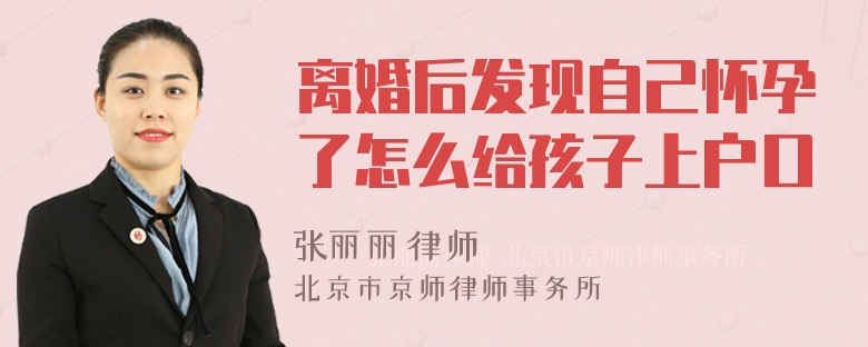 离婚后发现自己怀孕了怎么给孩子上户口