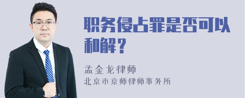 职务侵占罪是否可以和解？