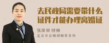 去民政局需要带什么证件才能办理离婚证