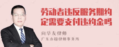 劳动者违反服务期约定需要支付违约金吗