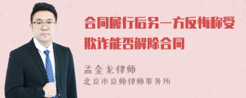 合同履行后另一方反悔称受欺诈能否解除合同