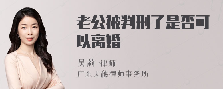 老公被判刑了是否可以离婚