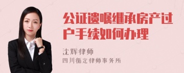 公证遗嘱继承房产过户手续如何办理