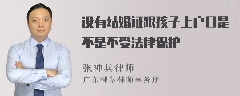 没有结婚证跟孩子上户口是不是不受法律保护