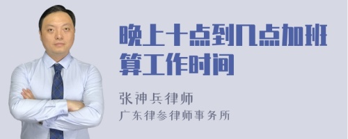 晚上十点到几点加班算工作时间