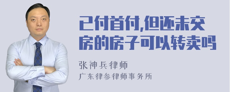 已付首付,但还未交房的房子可以转卖吗