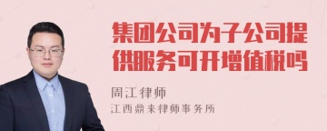 集团公司为子公司提供服务可开增值税吗