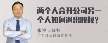 两个人合开公司另一个人如何退出股权?