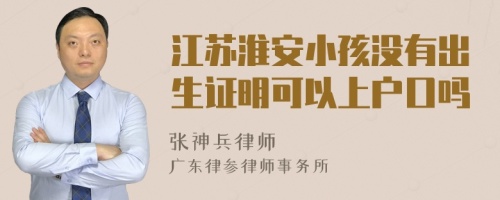 江苏淮安小孩没有出生证明可以上户口吗